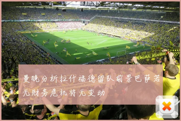 曼晚分析拉什福德留队前景巴萨若无财务危机将无变动