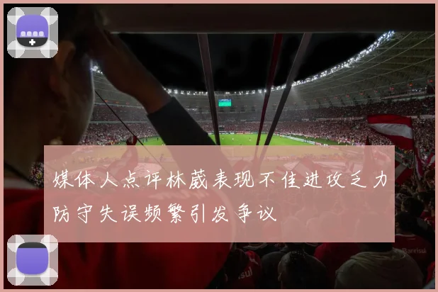 媒体人点评林葳表现不佳进攻乏力防守失误频繁引发争议