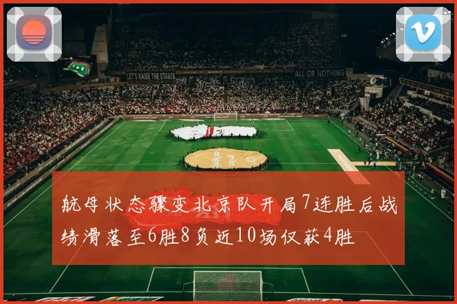 航母状态骤变北京队开局7连胜后战绩滑落至6胜8负近10场仅获4胜