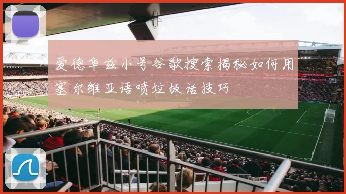 爱德华兹小号谷歌搜索揭秘如何用塞尔维亚语喷垃圾话技巧