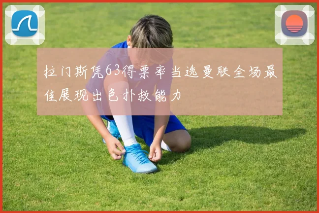 拉门斯凭63得票率当选曼联全场最佳展现出色扑救能力