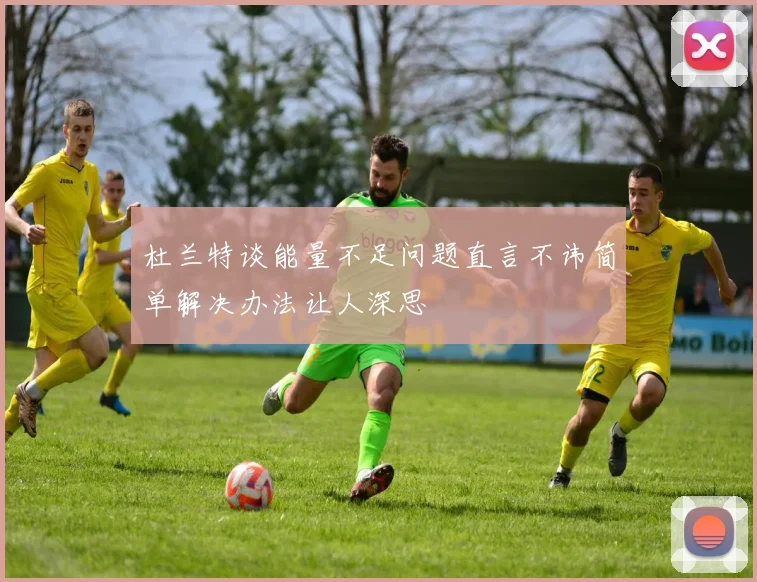 杜兰特谈能量不足问题直言不讳简单解决办法让人深思