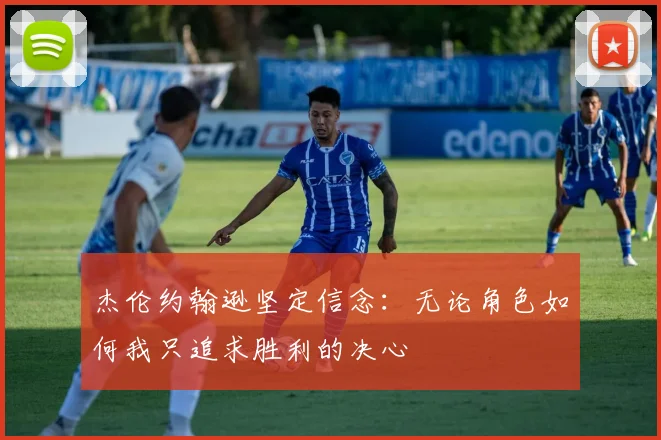 杰伦约翰逊坚定信念：无论角色如何我只追求胜利的决心