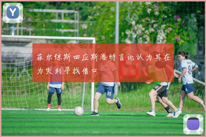 菲尔琼斯回应斯洛特言论认为其在为失利寻找借口