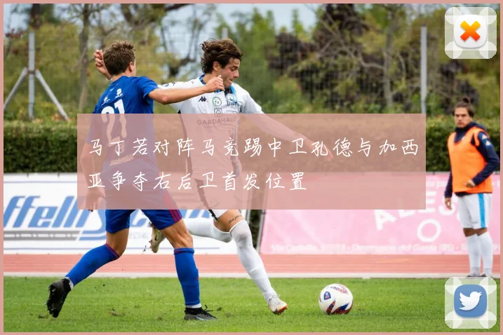 马丁若对阵马竞踢中卫孔德与加西亚争夺右后卫首发位置