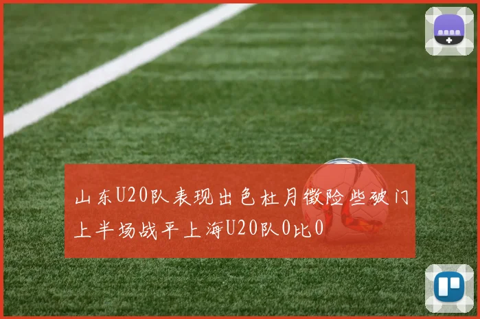 山东U20队表现出色杜月徵险些破门上半场战平上海U20队0比0