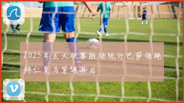 2025年五大联赛胜场统计巴萨领跑拜仁皇马紧随其后