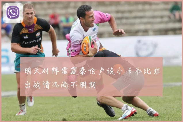 明天对阵雷霆泰伦卢谈小卡和比尔出战情况尚不明朗
