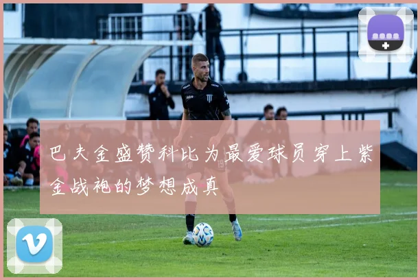 巴夫金盛赞科比为最爱球员穿上紫金战袍的梦想成真