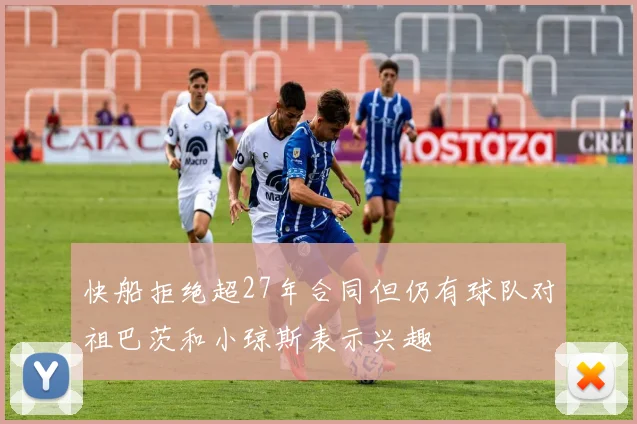 快船拒绝超27年合同但仍有球队对祖巴茨和小琼斯表示兴趣