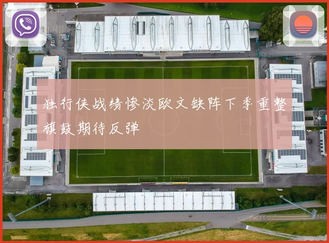 独行侠战绩惨淡欧文缺阵下季重整旗鼓期待反弹