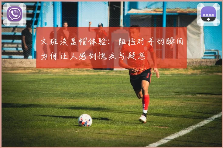 文班谈盖帽体验：阻挡对手的瞬间为何让人感到愧疚与疑惑