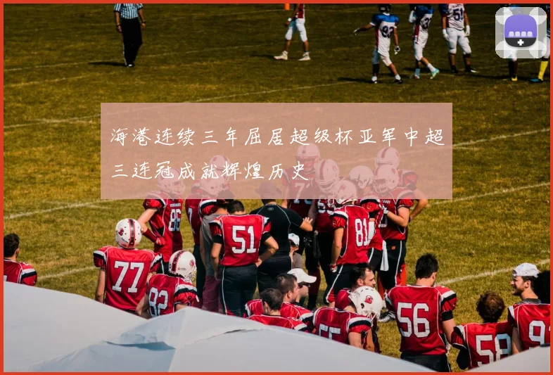 海港连续三年屈居超级杯亚军中超三连冠成就辉煌历史