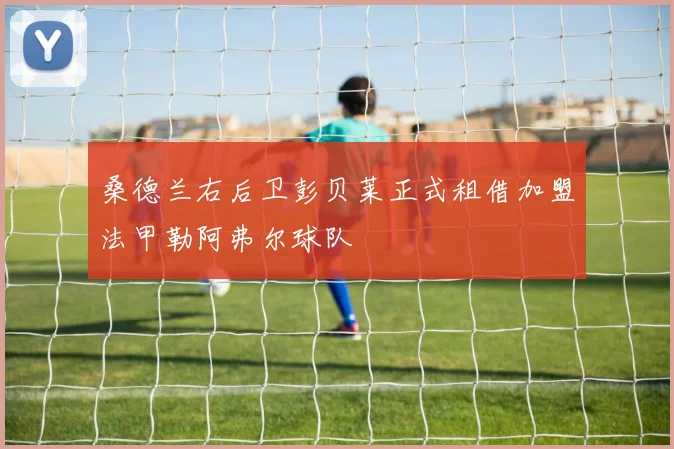 桑德兰右后卫彭贝莱正式租借加盟法甲勒阿弗尔球队