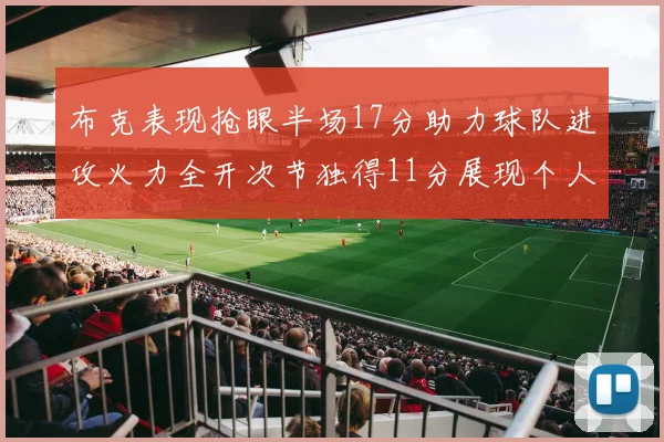 布克表现抢眼半场17分助力球队进攻火力全开次节独得11分展现个人能力