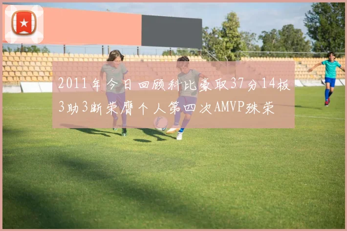 2011年今日回顾科比豪取37分14板3助3断荣膺个人第四次AMVP殊荣